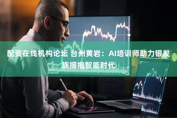 配资在线机构论坛 台州黄岩：AI培训师助力银发族拥抱智能时代