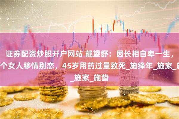 证券配资炒股开户网站 戴望舒：因长相自卑一生，遭3个女人移情别恋，45岁用药过量致死_施绛年_施家_施蛰