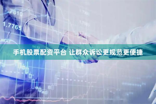 手机股票配资平台 让群众诉讼更规范更便捷