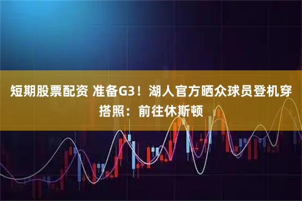 短期股票配资 准备G3！湖人官方晒众球员登机穿搭照：前往休斯顿