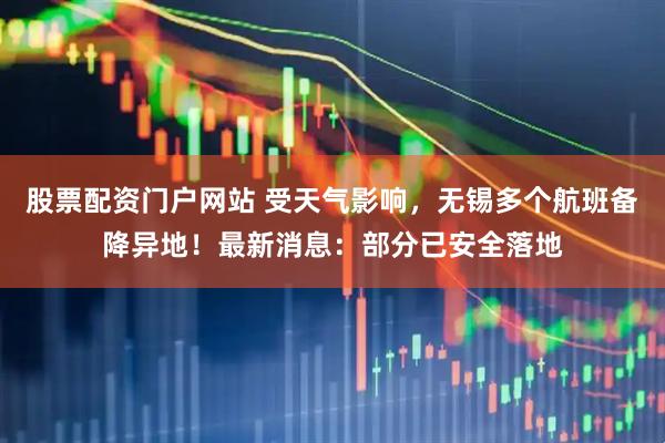 股票配资门户网站 受天气影响，无锡多个航班备降异地！最新消息：部分已安全落地