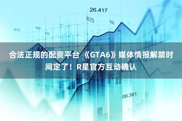 合法正规的配资平台 《GTA6》媒体情报解禁时间定了！R星官方互动确认